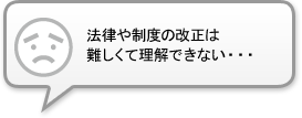 procedure_03 法律や制度の改正は難しくて理解できない・・・